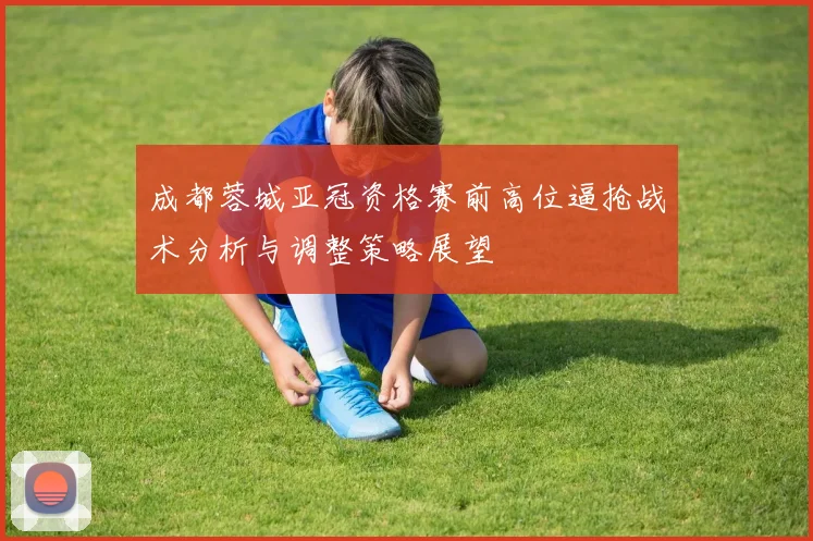 成都蓉城亚冠资格赛前高位逼抢战术分析与调整策略展望