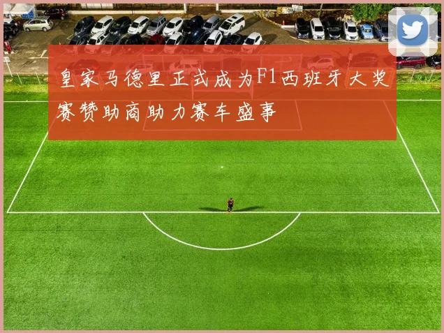 皇家马德里正式成为F1西班牙大奖赛赞助商助力赛车盛事